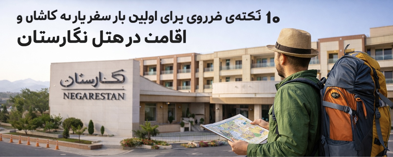۱۰ نکته‌ی ضروری برای اولین بار سفر به کاشان و اقامت در هتل نگارستان